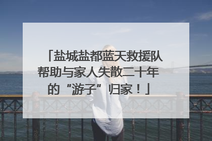 盐城盐都蓝天救援队帮助与家人失散二十年的“游子”归家！