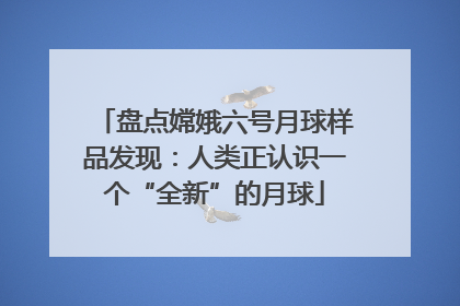 盘点嫦娥六号月球样品发现：人类正认识一个“全新”的月球