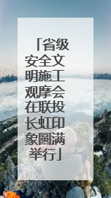 省级安全文明施工观摩会在联投长虹印象圆满举行