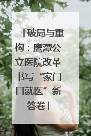 破局与重构：鹰潭公立医院改革书写“家门口就医”新答卷