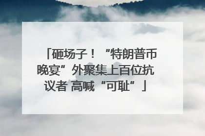 砸场子！“特朗普币晚宴”外聚集上百位抗议者 高喊“可耻”
