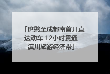 磨憨至成都南首开直达动车 12小时贯通滇川旅游经济带