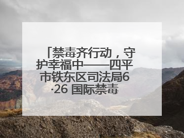 禁毒齐行动，守护幸福中——四平市铁东区司法局6·26 国际禁毒日禁毒宣传活动