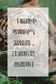 福建中考期间气温较高，注意防范热雷雨