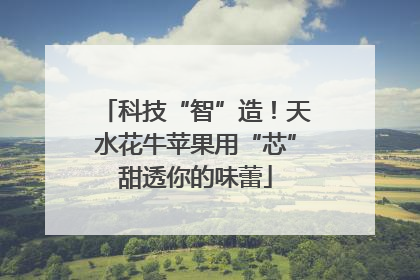 科技“智”造！天水花牛苹果用“芯”甜透你的味蕾