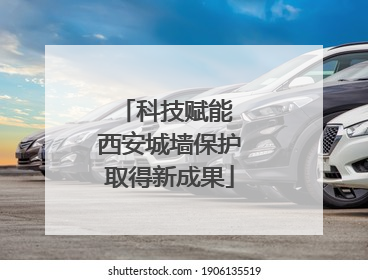 科技赋能 西安城墙保护取得新成果