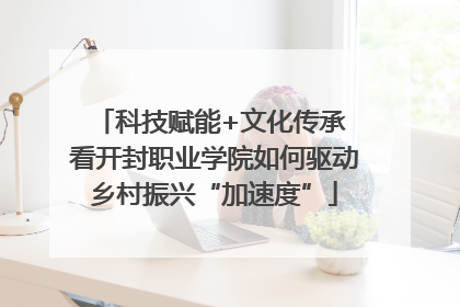 科技赋能+文化传承 看开封职业学院如何驱动乡村振兴“加速度”