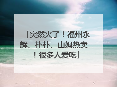 突然火了！福州永辉、朴朴、山姆热卖！很多人爱吃