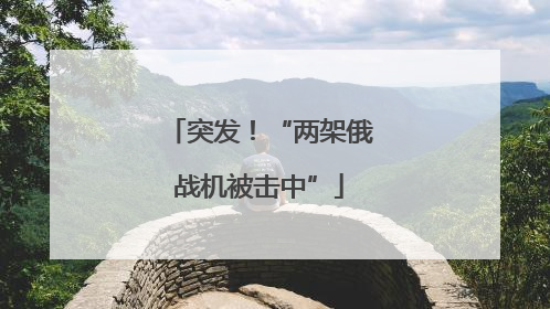 突发！“两架俄战机被击中”