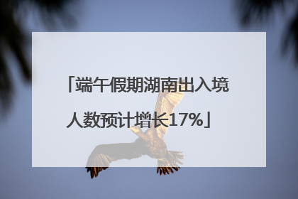 端午假期湖南出入境人数预计增长17%