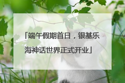 端午假期首日，银基乐海神话世界正式开业