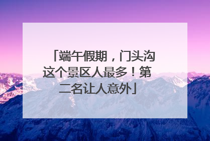 端午假期，门头沟这个景区人最多！第二名让人意外