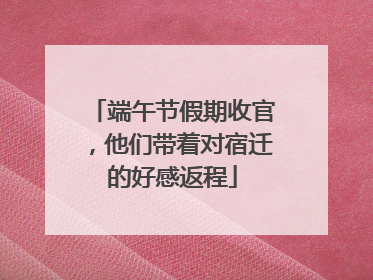 端午节假期收官，他们带着对宿迁的好感返程