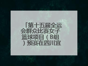 第十五届全运会群众比赛女子篮球项目（B组）预赛在四川宜宾南溪开赛