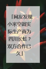 网友发现小米空调实际生产商为四川长虹？双方合作已久