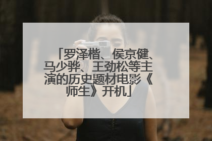 罗泽楷、侯京健、马少骅、王劲松等主演的历史题材电影《师生》开机