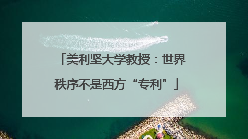 美利坚大学教授：世界秩序不是西方“专利”