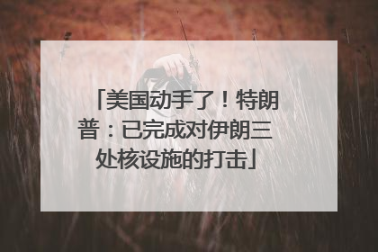 美国动手了！特朗普：已完成对伊朗三处核设施的打击