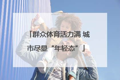 群众体育活力满 城市尽显“年轻态”