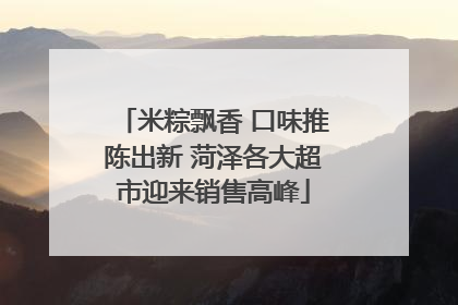 米粽飘香 口味推陈出新 菏泽各大超市迎来销售高峰