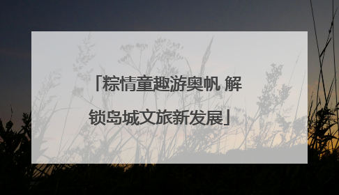 粽情童趣游奥帆 解锁岛城文旅新发展