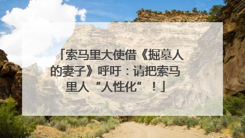 索马里大使借《掘墓人的妻子》呼吁：请把索马里人“人性化”！