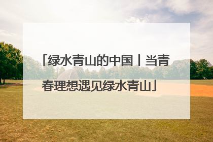 绿水青山的中国丨当青春理想遇见绿水青山