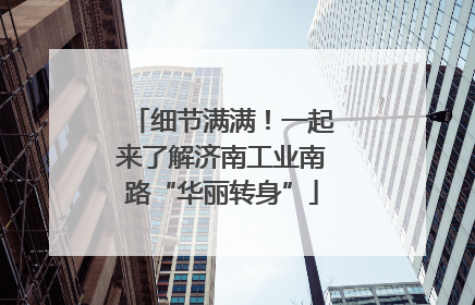 细节满满！一起来了解济南工业南路“华丽转身”