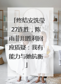 终结安洗莹27连胜，陈雨菲用胜利回应质疑：我有能力与她抗衡