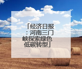 经济日报：河南三门峡探索绿色低碳转型