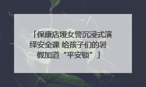 保康店垭女警沉浸式演绎安全课 给孩子们的暑假加道“平安锁”