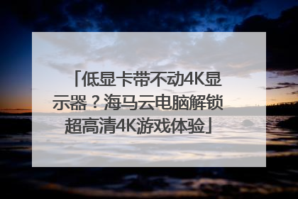 低显卡带不动4K显示器？海马云电脑解锁超高清4K游戏体验