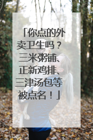 你点的外卖卫生吗？三米粥铺、正新鸡排、三津汤包等被点名！