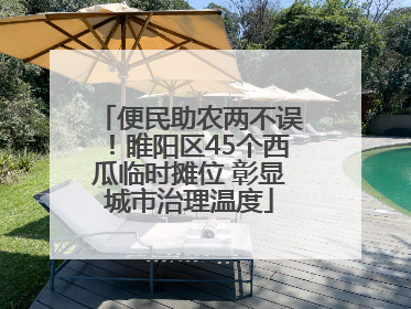 便民助农两不误！睢阳区45个西瓜临时摊位 彰显城市治理温度
