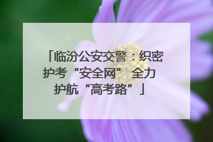 临汾公安交警：织密护考“安全网” 全力护航“高考路”