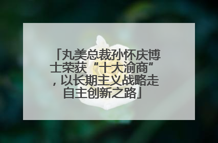 丸美总裁孙怀庆博士荣获“十大渝商”，以长期主义战略走自主创新之路