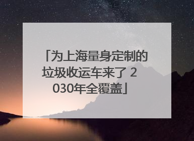 为上海量身定制的垃圾收运车来了 2030年全覆盖