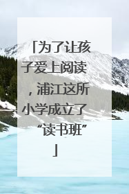 为了让孩子爱上阅读，浦江这所小学成立了“读书班”