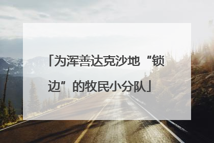 为浑善达克沙地“锁边”的牧民小分队
