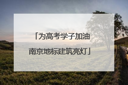 为高考学子加油 南京地标建筑亮灯