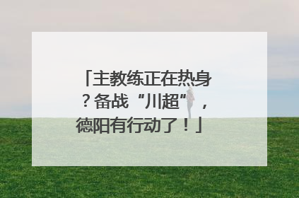 主教练正在热身？备战“川超”，德阳有行动了！