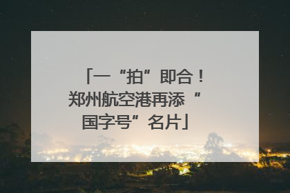 一“拍”即合！郑州航空港再添“国字号”名片