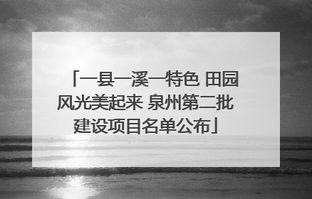 一县一溪一特色 田园风光美起来 泉州第二批建设项目名单公布