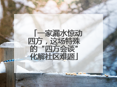 一家漏水惊动四方，这场特殊的“四方会谈”化解社区难题