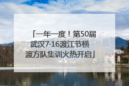 一年一度！第50届武汉7·16渡江节横渡方队集训火热开启