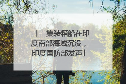 一集装箱船在印度南部海域沉没，印度国防部发声