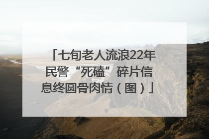 七旬老人流浪22年 民警“死磕”碎片信息终圆骨肉情（图）