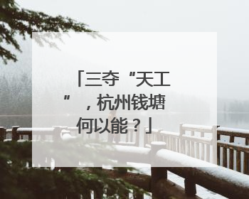 三夺“天工”，杭州钱塘何以能？