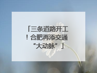 三条道路开工！合肥再添交通“大动脉”