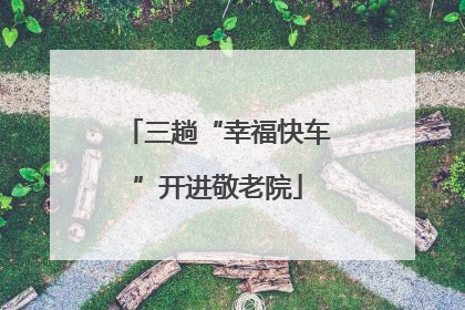 三趟“幸福快车”开进敬老院
